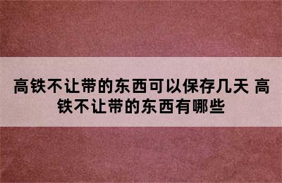 高铁不让带的东西可以保存几天 高铁不让带的东西有哪些